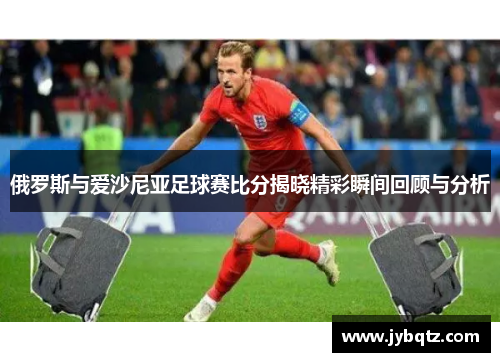 俄罗斯与爱沙尼亚足球赛比分揭晓精彩瞬间回顾与分析