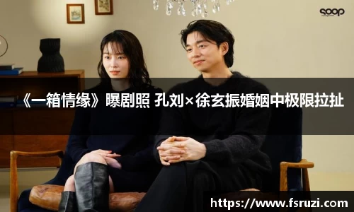 《一箱情缘》曝剧照 孔刘×徐玄振婚姻中极限拉扯